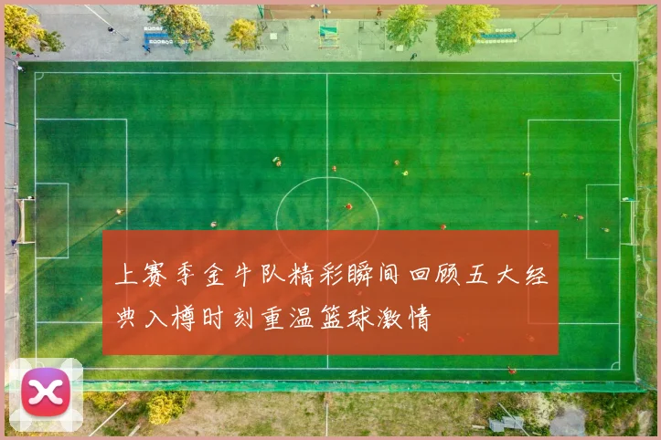 上赛季金牛队精彩瞬间回顾五大经典入樽时刻重温篮球激情