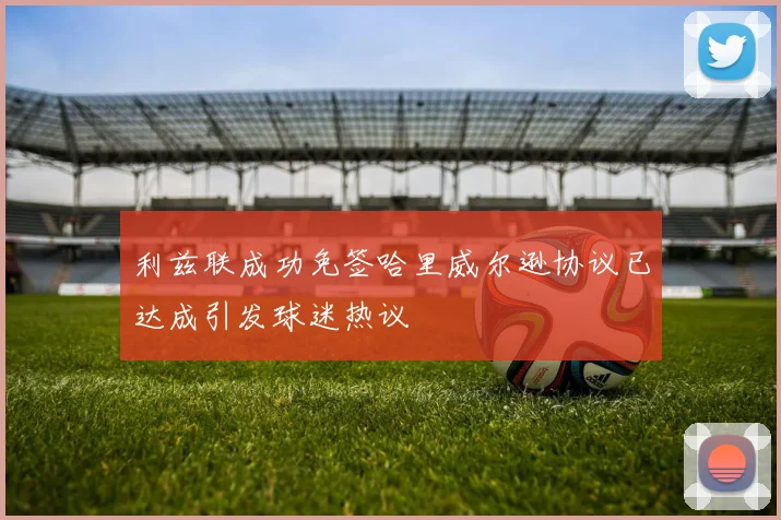 利兹联成功免签哈里威尔逊协议已达成引发球迷热议