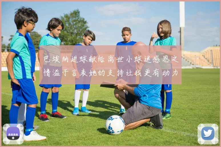 巴埃纳进球献给离世小球迷感恩之情溢于言表她的支持让我更有动力