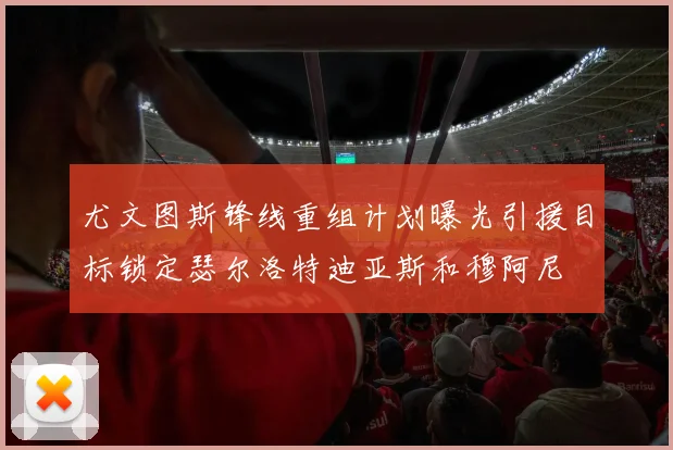 尤文图斯锋线重组计划曝光引援目标锁定瑟尔洛特迪亚斯和穆阿尼