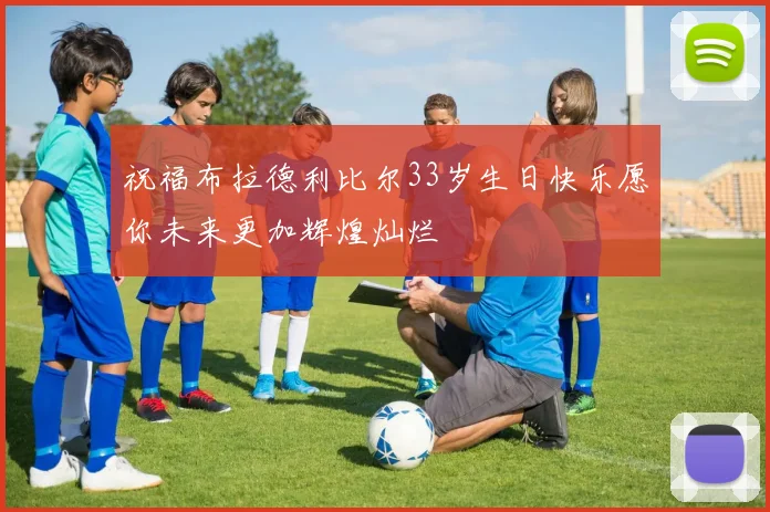 祝福布拉德利比尔33岁生日快乐愿你未来更加辉煌灿烂